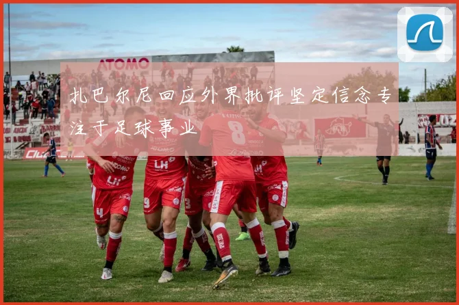 扎巴尔尼回应外界批评坚定信念专注于足球事业