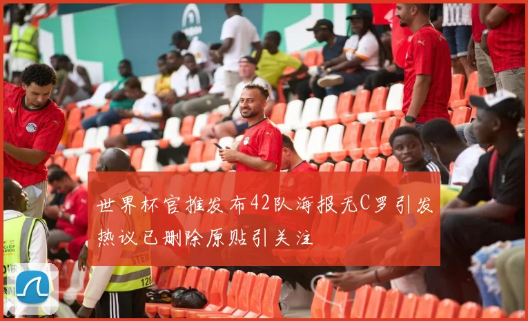 世界杯官推发布42队海报无C罗引发热议已删除原贴引关注