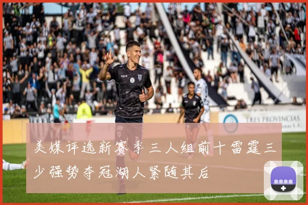 美媒评选新赛季三人组前十雷霆三少强势夺冠湖人紧随其后