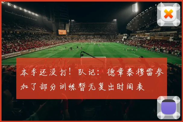 本季还没打！队记：德章泰穆雷参加了部分训练暂无复出时间表