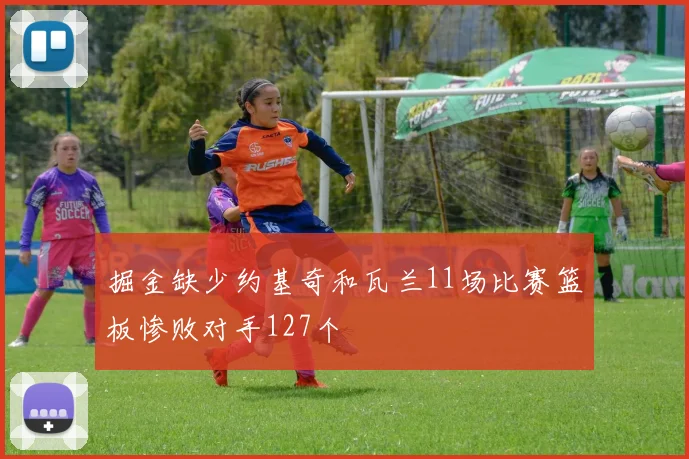 掘金缺少约基奇和瓦兰11场比赛篮板惨败对手127个