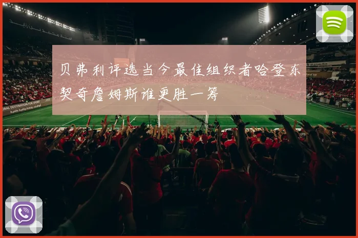 贝弗利评选当今最佳组织者哈登东契奇詹姆斯谁更胜一筹