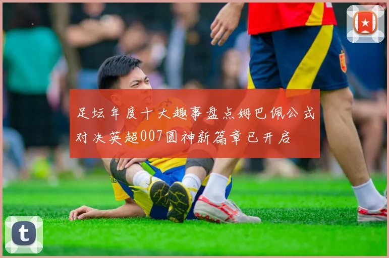 足坛年度十大趣事盘点姆巴佩公式对决英超007圆神新篇章已开启
