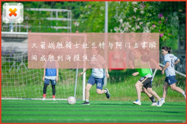 火箭战胜骑士杜兰特与阿门击掌瞬间成胜利海报焦点