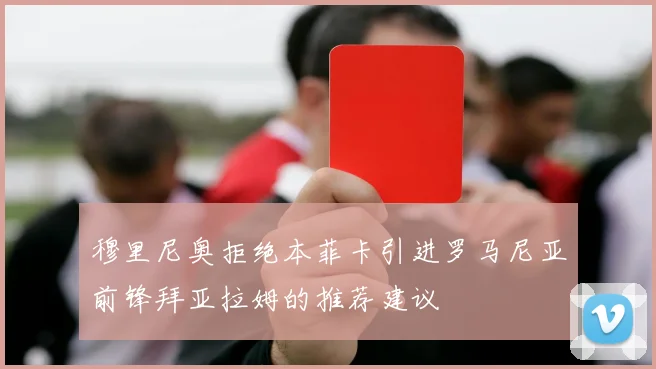 穆里尼奥拒绝本菲卡引进罗马尼亚前锋拜亚拉姆的推荐建议